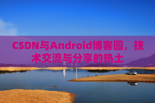 CSDN与Android博客园，技术交流与分享的热土