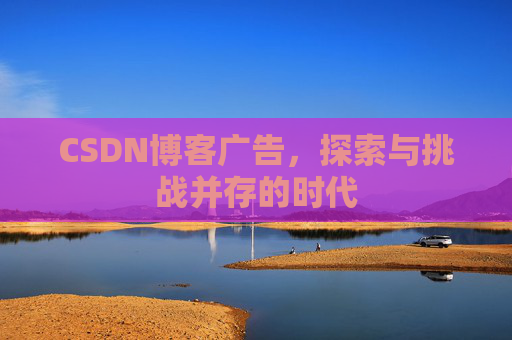 CSDN博客广告，探索与挑战并存的时代